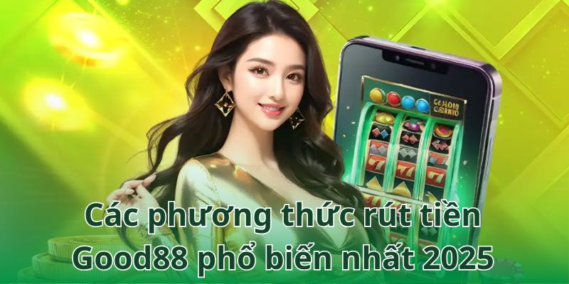 Cập nhật các phương thức rút tiền phổ biến tại Good88